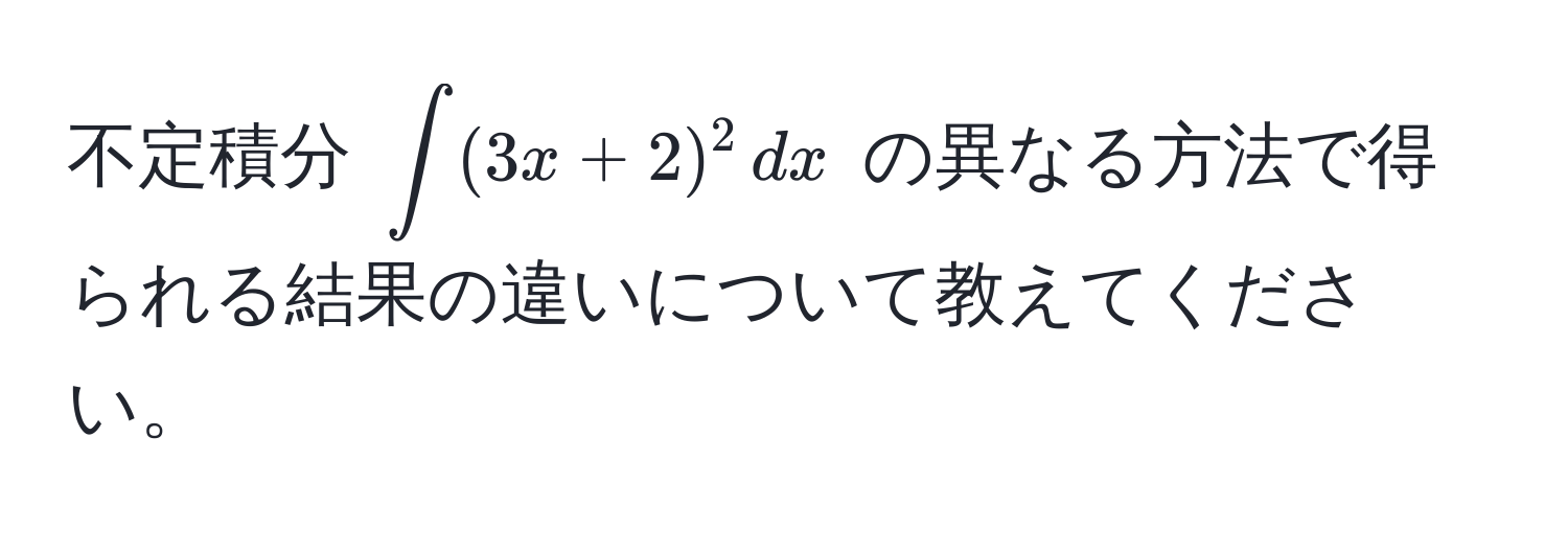 不定積分 $∈t(3x + 2)^2 , dx$ の異なる方法で得られる結果の違いについて教えてください。