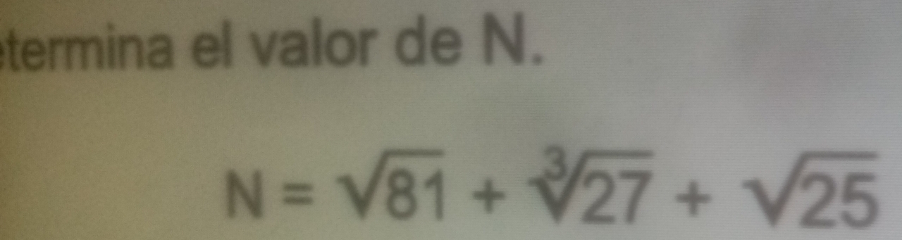 termina el valor de N.
N=sqrt(81)+sqrt[3](27)+sqrt(25)