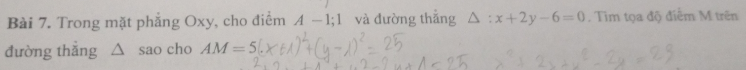 Trong mặt phẳng Oxy, cho điểm A −1;1 và đường thẳng △ : x+2y-6=0. Tim tọa độ điểm M trên 
đường thǎng △ sao cho AM=5