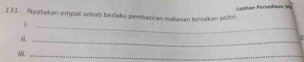 Latihan Persediaan SPN 
131. Nyatakan empat sebab berlaku pembaziran makanan ternakan poltri. 
i._ 
ii._ 
13 
_ 
iii.