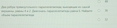 48
Два ребра πрямоугольного πараллелеπиπеда, выΙходвιие из одной
вершиньι равнь δи Σ. Диагональ лараллелееипеда равна б. Найдите 36
₀бъем паΡаллелепипеда
32