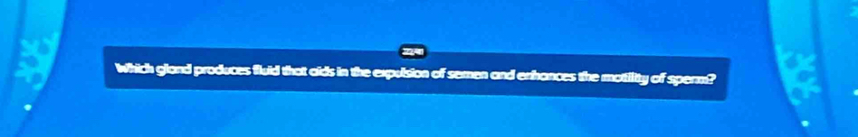 which gland produces fluid that aids in the expulsion of semen and enhances the motility of sperm?