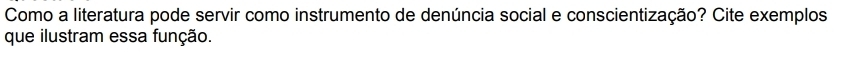 Como a literatura pode servir como instrumento de denúncia social e conscientização? Cite exemplos 
que ilustram essa função.