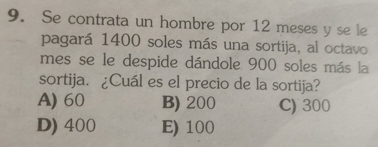 Se contrata un hombre por 12 meses y se le
pagará 1400 soles más una sortija, al octavo
mes se le despide dándole. 900 soles más la
sortija. ¿Cuál es el precio de la sortija?
A) 60 B) 200
C) 300
D) 400 E) 100