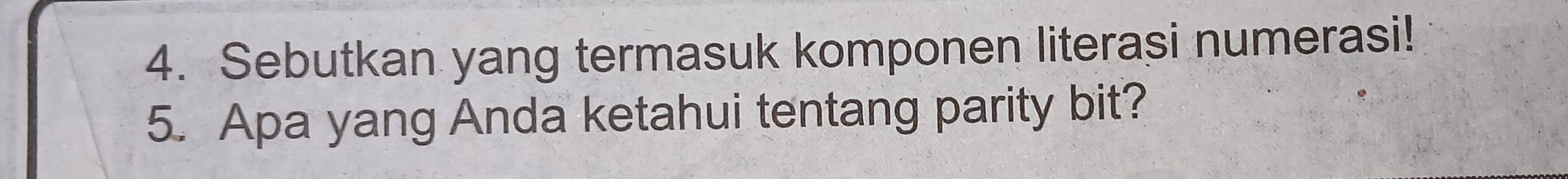 Sebutkan yang termasuk komponen literasi numerasi! 
5. Apa yang Anda ketahui tentang parity bit?