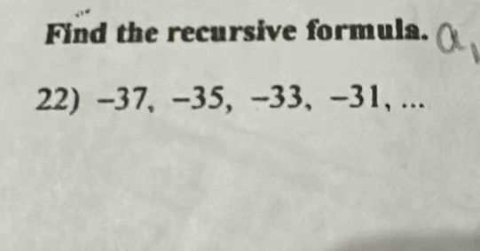 Find the recursive formula. 
22) -37, -35, -33, -31, ...