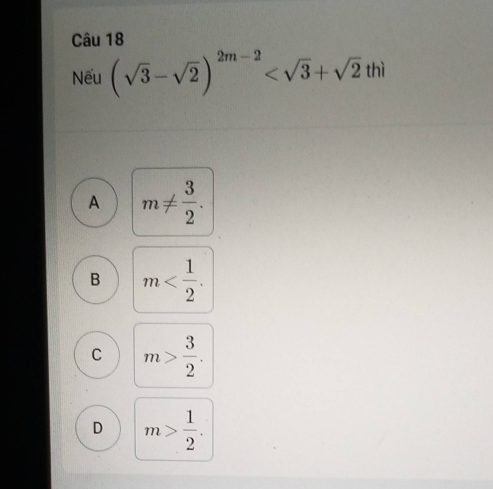 Nếu (sqrt(3)-sqrt(2))^2m-2
A
m!=  3/2 .
B
m .
C
m> 3/2 .
D
m> 1/2 .