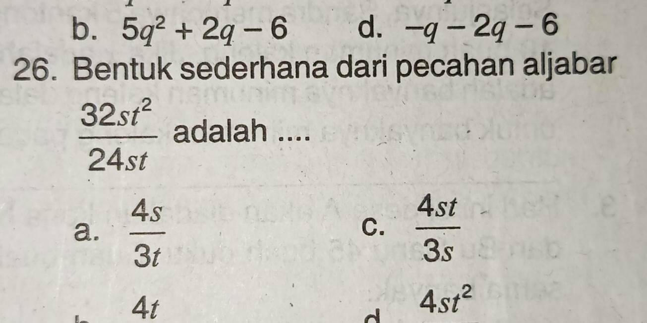 b. 5q^2+2q-6 d. -q-2q-6
26. Bentuk sederhana dari pecahan aljabar
 32st^2/24st  adalah ....
a.  4s/3t   4st/3s 
C.
4t
4st^2