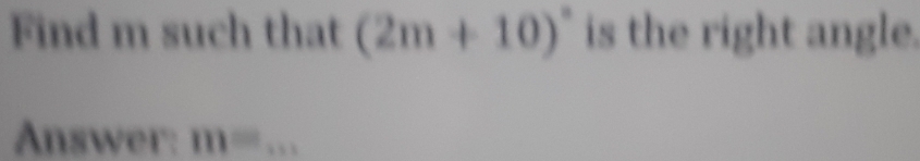 Find m such that (2m+10)^circ  is the right angle. 
Answer: m= _