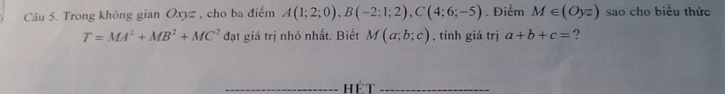 Trong không gian Oxyz, cho ba điểm A(1;2;0), B(-2;1;2), C(4;6;-5). Điểm M∈ (Oyz) sao cho biểu thức
T=MA^2+MB^2+MC^2 đạt giá trị nhỏ nhất. Biết M(a;b;c) , tính giá trị a+b+c= ? 
_hét_