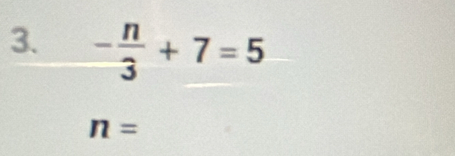 - n/3 +7=5
n=