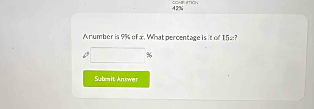 COMPLETION
42%
A number is 9% of x. What percentage is it of 15x?
%
Submit Answer