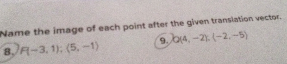 Name the image of each point after the given translation vector. 
9. Q(4,-2);(-2,-5)
8, F(-3,1):(5,-1)