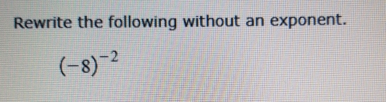 Rewrite the following without an exponent.
(-8)^-2