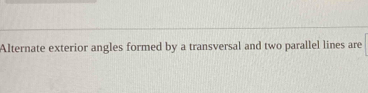 Alternate exterior angles formed by a transversal and two parallel lines are