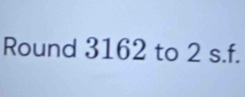 Round 3162 to 2 s.f.
