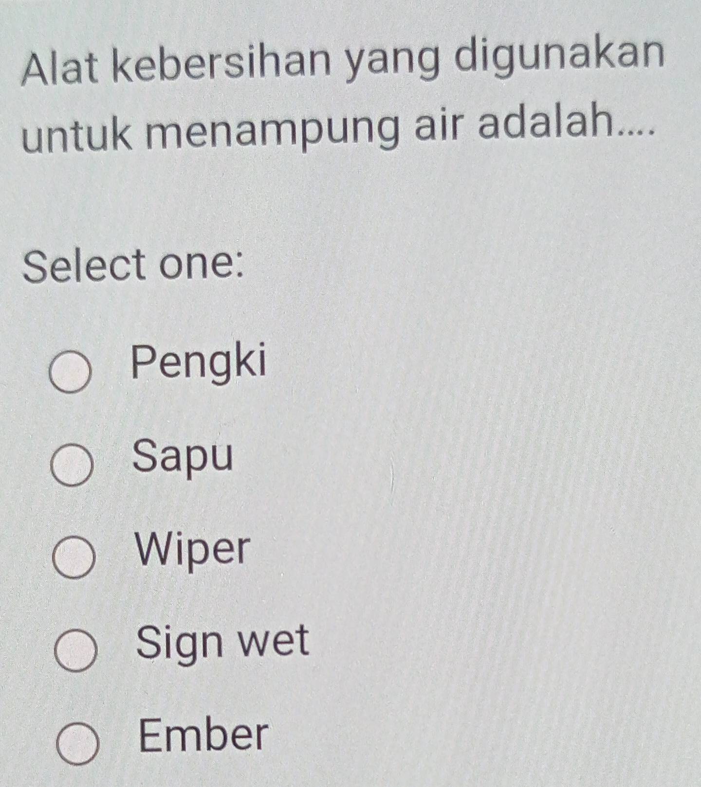 Alat kebersihan yang digunakan
untuk menampung air adalah....
Select one:
Pengki
Sapu
Wiper
Sign wet
Ember