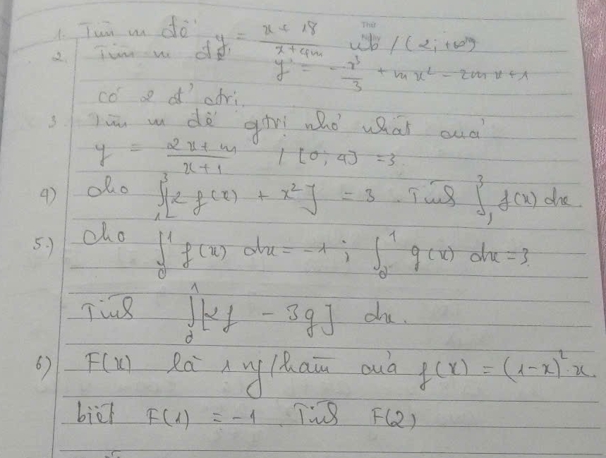 Tui m do 
2 Tumw o y_1= (x+18)/x+4m  b /(2i+60)
y=- x^3/3 +mx^2-2mx+1
co d avi 
sjim wn dà gr whò what oud
y= (2x+m)/x+1 
4) olo /[0;4]=3
∈t _1^(3[2f(x)+x^2)]=3
∈t _(-1)^3f(x)dx
5. 1 cho
∈t _0^(1f(x)dx=-1; ∈t _0^1g(x)dx=3
Tine ∈t ^1)_0kf-3g] dhe. 
6) F(x) Rà u haān ouà f(x)=(1-x)^2· x
biēi F(1)=-1 F(2)