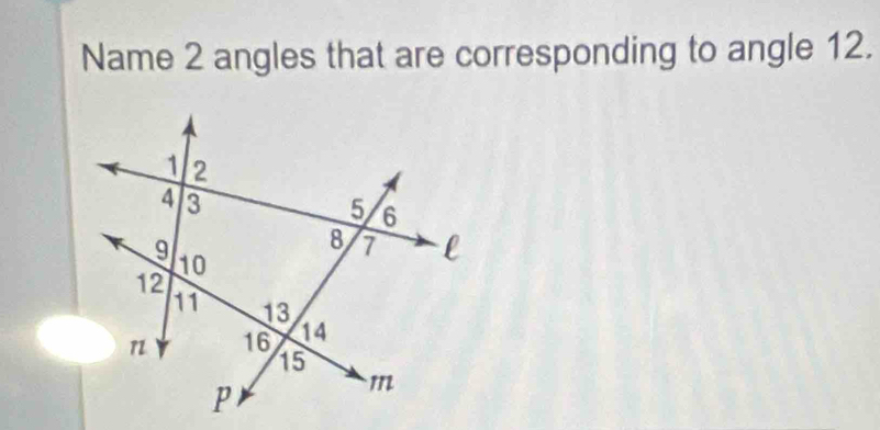 Name 2 angles that are corresponding to angle 12.