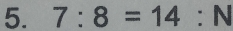 7:8=14:N