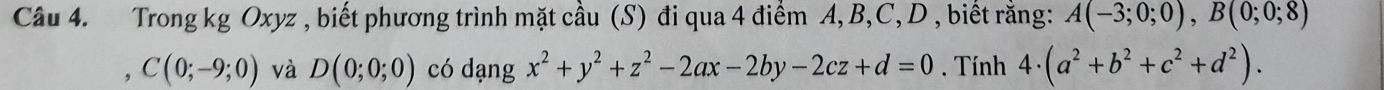 Trong kg Oxyz , biết phương trình mặt cầu (S) đi qua 4 điểm A, B, C, D , biết rằng: A(-3;0;0), B(0;0;8)
, C(0;-9;0) và D(0;0;0) có dạng x^2+y^2+z^2-2ax-2by-2cz+d=0. Tính 4· (a^2+b^2+c^2+d^2).