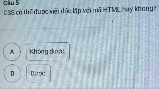 CSS có thể được viết độc lập với mã HTML hay không?
A Không được.
B Được.