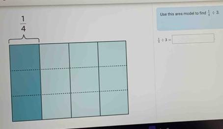 Use this area model to find  1/4 / 3
 1/4 / 3=