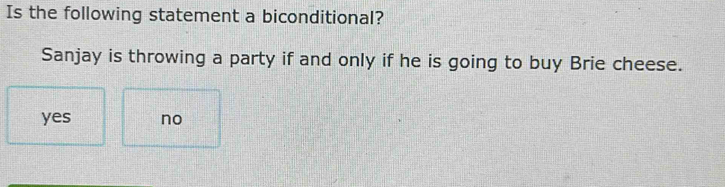 Is the following statement a biconditional?
Sanjay is throwing a party if and only if he is going to buy Brie cheese.
yes no