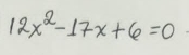 12x^2-17x+6=0