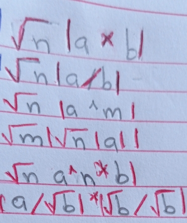 sqrt(n)|a* b|
sqrt(n)|a|b|
sqrt(n)|a^(wedge)m|
sqrt(m)|sqrt(n)|a||
sqrt(n)a^(wedge)n^*b1
(asqrt(b)|^x|sqrt(b)/sqrt(b)|