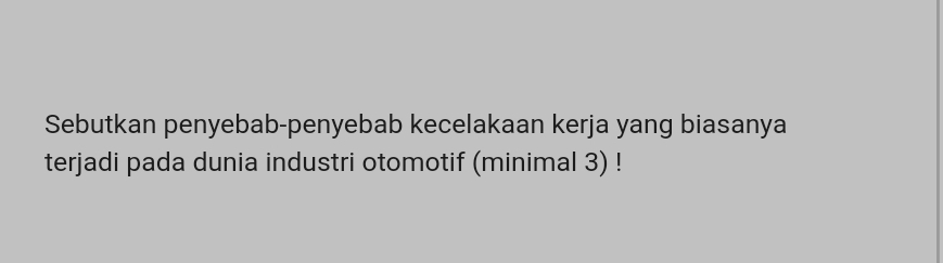 Sebutkan penyebab-penyebab kecelakaan kerja yang biasanya 
terjadi pada dunia industri otomotif (minimal 3) !