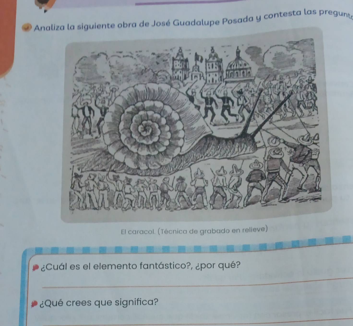 Analiza la siguiente obra de José Guadalupe Posada y contesta las pregunte 
El caracol. (Técnica de grabado en relieve) 
_ 
¿Cuál es el elemento fantástico?, ¿por qué? 
¿Qué crees que significa? 
_