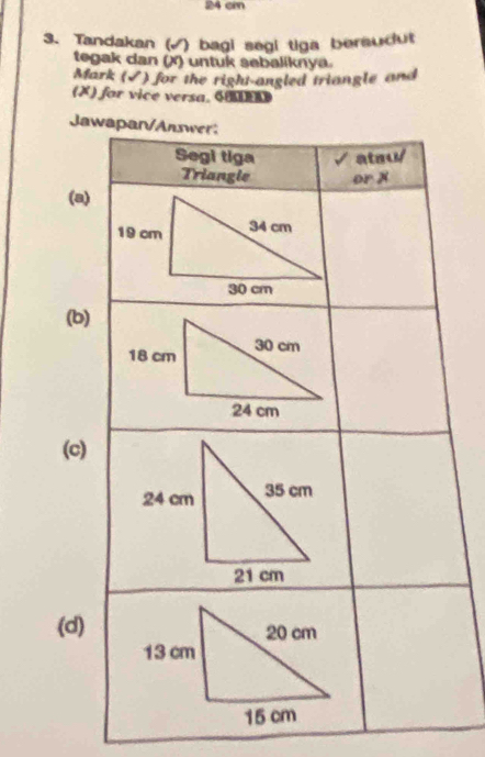 cin 
3. Tandakan (√) bagi segi tiga beraudut 
tegak dan (X) untuk sebaliknya. 
Mark (√) for the right-angled triangle and 
(X) for vice versa. GHRA 
Jaw 
(a) 
(b) 
(c) 
(d)