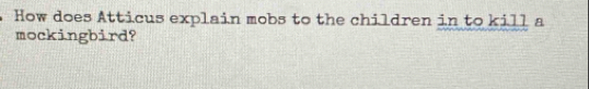 How does Atticus explain mobs to the children in to kill a 
mockingbird?