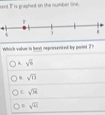 oint T is graphed on the number line.
Which value is best represented by point 7?
A. sqrt(6)
B. sqrt(13)
C. sqrt(36)
D. sqrt(41)