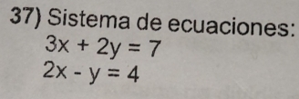 Sistema de ecuaciones:
3x+2y=7
2x-y=4