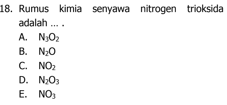 Rumus kimia senyawa nitrogen trioksida
adalah ... .
A. N_3O_2
B. N_2O
C. NO_2
D. N_2O_3
E. NO_3