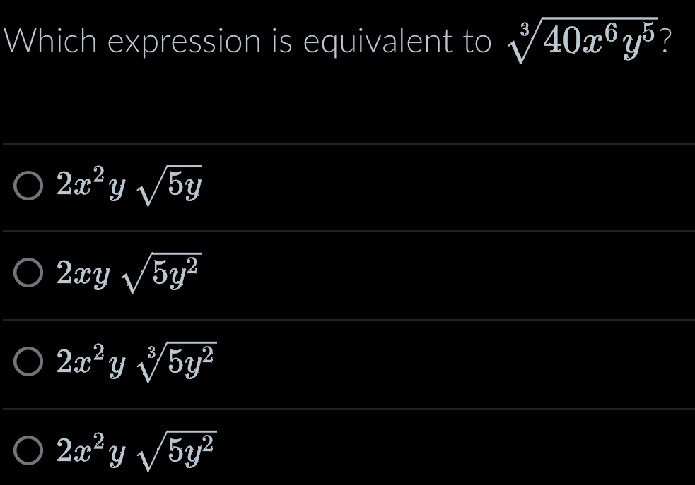 Which expression is equivalent to sqrt[3](40x^6y^5)
2x^2ysqrt(5y)
2xysqrt(5y^2)
2x^2y sqrt[3](5y^2)
2x^2ysqrt(5y^2)