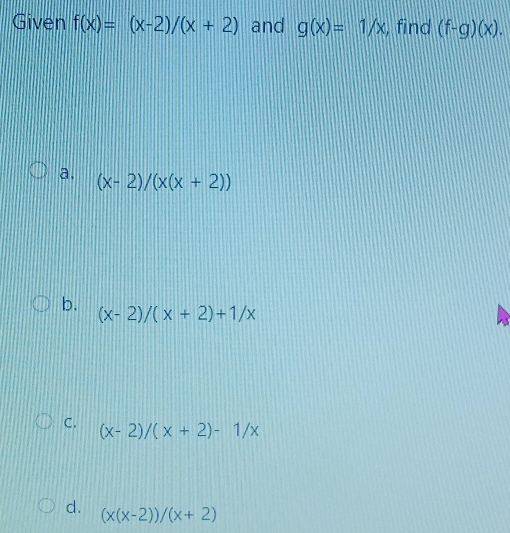 Given f(x)=(x-2)/(x+2) and g(x)=1/x , find (f-g)(x).
a. (x-2)/(x(x+2))
b.
(x-2)/(x+2)+1/x
C. (x-2)/(x+2)-1/x
d. (x(x-2))/(x+2)