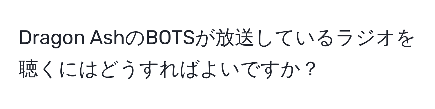 Dragon AshのBOTSが放送しているラジオを聴くにはどうすればよいですか？