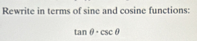 Rewrite in terms of sine and cosine functions:
tan θ · csc θ