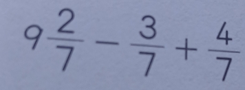 9 2/7 - 3/7 + 4/7 