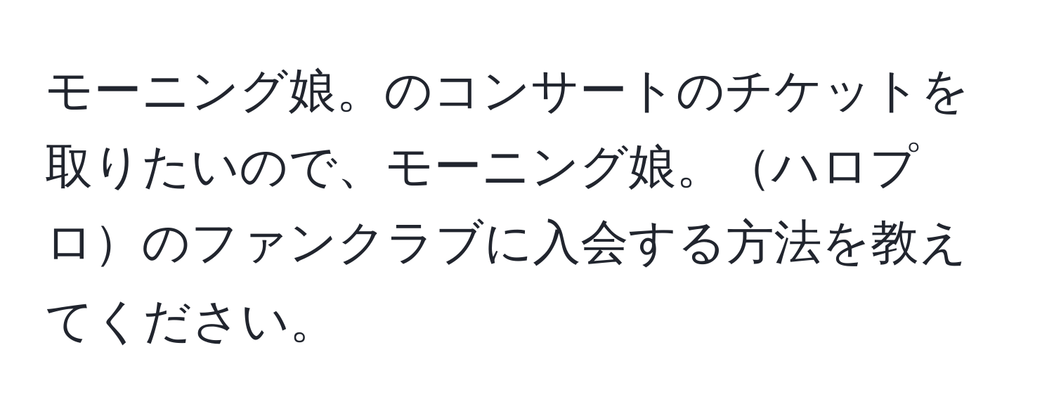 モーニング娘。のコンサートのチケットを取りたいので、モーニング娘。ハロプロのファンクラブに入会する方法を教えてください。