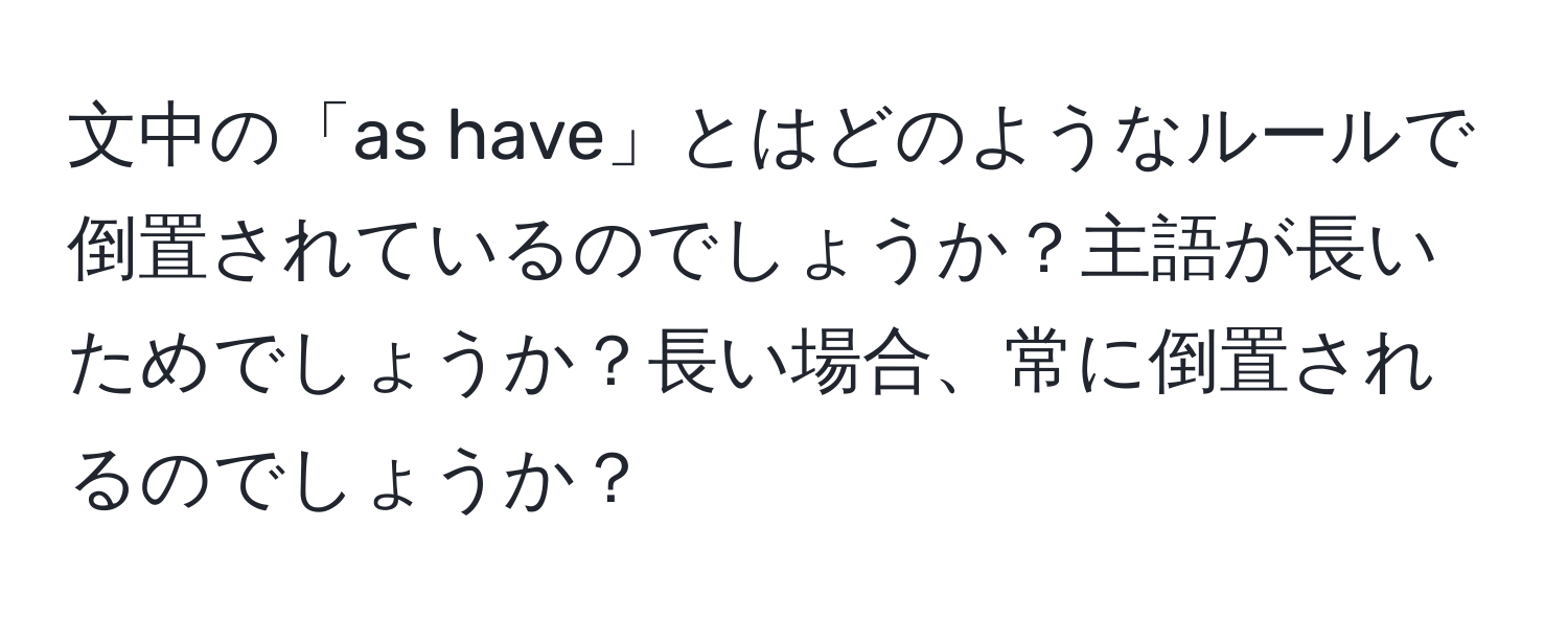 文中の「as have」とはどのようなルールで倒置されているのでしょうか？主語が長いためでしょうか？長い場合、常に倒置されるのでしょうか？