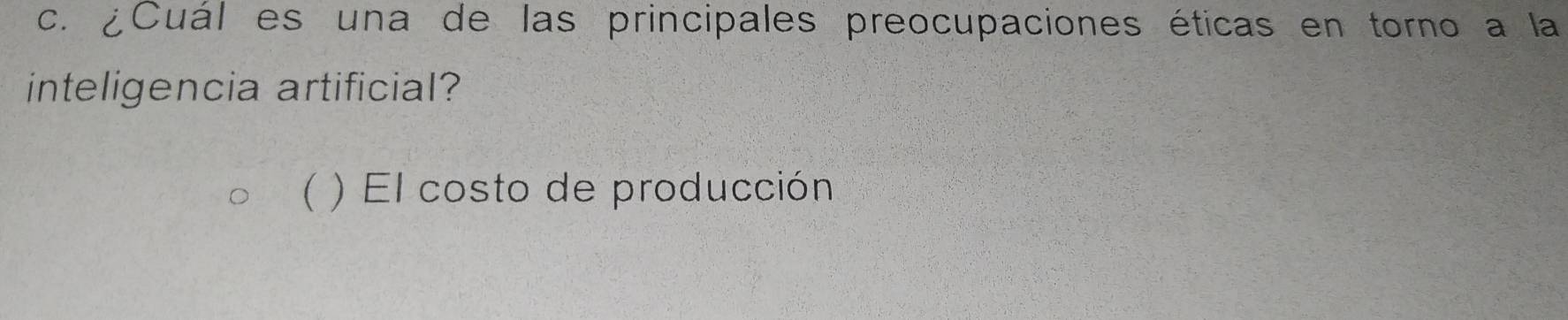 ¿Cuál es una de las principales preocupaciones éticas en torno a la
inteligencia artificial?
( ) El costo de producción