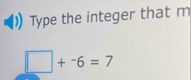 Type the integer that m
□ +^-6=7