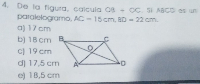 De la figura, calcula OB+OC. Si ABCD es un
paralelogramo, AC=15cm, BD=22cm.
a) 17 cm
b) 18 cm
c) 19 cm
d) 17,5 cm
e) 18,5 cm