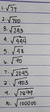 sqrt(77)
2. sqrt(700)
3. sqrt(243)
4. sqrt(444)
5. sqrt(48)
6. sqrt(90)
7. sqrt(2045)
3. sqrt(903)
9. sqrt(1899)
10. sqrt(100000)