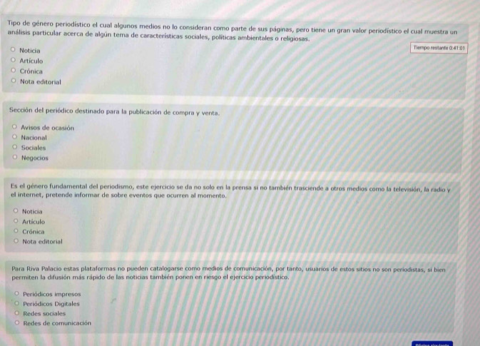 Tipo de género periodístico el cual algunos medios no lo consideran como parte de sus páginas, pero tiene un gran valor periodístico el cual muestra un
análisis particular acerca de algún tema de características sociales, políticas ambientales o religiosas.
Noticia Tiempo restante 0:41:01
Artículo
Crónica
Nota editorial
Sección del periódico destinado para la publicación de compra y venta.
Avisos de ocasión
Nacional
Sociales
Negocios
Es el género fundamental del periodismo, este ejercicio se da no solo en la prensa si no también trasciende a otros medios como la televisión, la radio y
el internet, pretende informar de sobre eventos que ocurren al momento.
Noticia
Artículo
Crónica
Nota editorial
Para Riva Palacio estas plataformas no pueden catalogarse como medios de comunicación, por tanto, usuarios de estos sitios no son periodistas, si bien
permiten la difusión más rápido de las noticias también ponen en riesgo el ejercicio periodístico.
Periódicos impresos
Periódicos Digitales
Redes sociales
Redes de comunicación