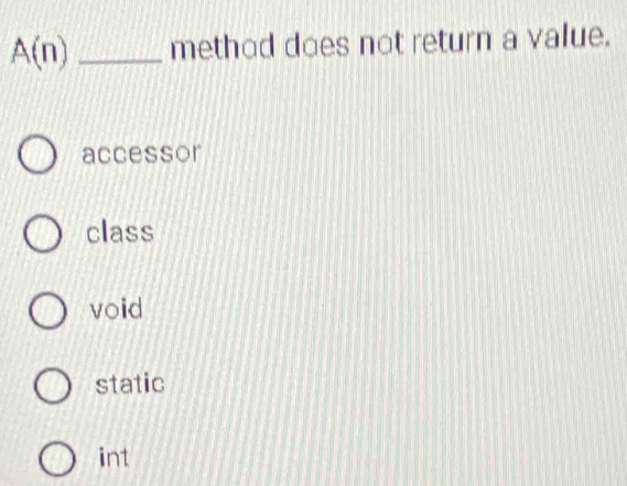 A(n) _method does not return a value.
accessor
class
void
static
int